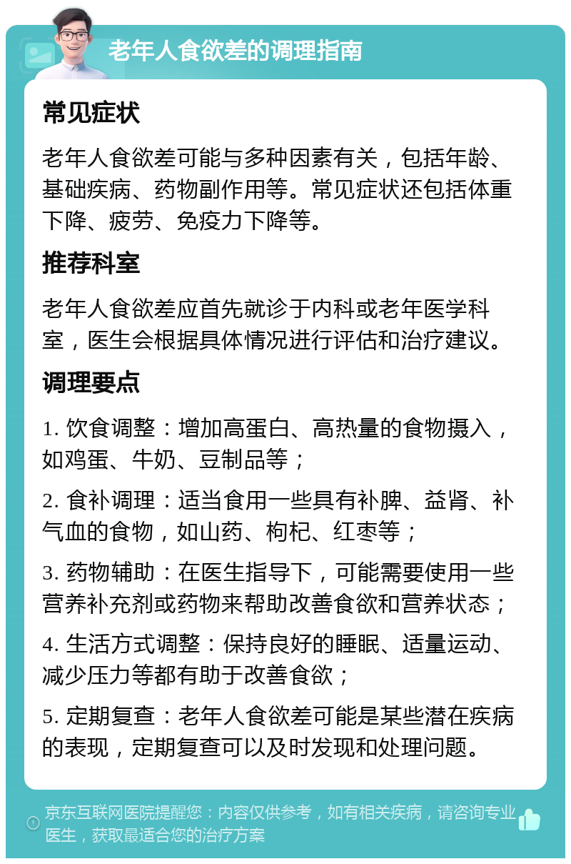 老年人食欲差的调理指南 常见症状 老年人食欲差可能与多种因素有关，包括年龄、基础疾病、药物副作用等。常见症状还包括体重下降、疲劳、免疫力下降等。 推荐科室 老年人食欲差应首先就诊于内科或老年医学科室，医生会根据具体情况进行评估和治疗建议。 调理要点 1. 饮食调整：增加高蛋白、高热量的食物摄入，如鸡蛋、牛奶、豆制品等； 2. 食补调理：适当食用一些具有补脾、益肾、补气血的食物，如山药、枸杞、红枣等； 3. 药物辅助：在医生指导下，可能需要使用一些营养补充剂或药物来帮助改善食欲和营养状态； 4. 生活方式调整：保持良好的睡眠、适量运动、减少压力等都有助于改善食欲； 5. 定期复查：老年人食欲差可能是某些潜在疾病的表现，定期复查可以及时发现和处理问题。