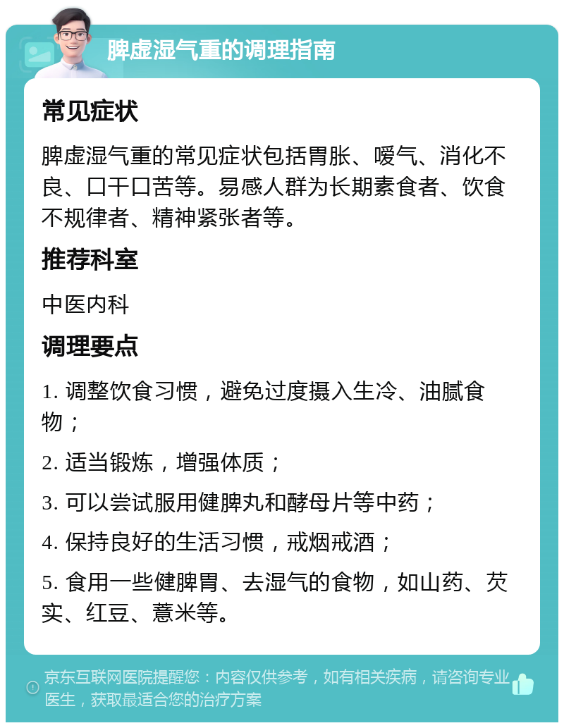 脾虚湿气重的调理指南 常见症状 脾虚湿气重的常见症状包括胃胀、嗳气、消化不良、口干口苦等。易感人群为长期素食者、饮食不规律者、精神紧张者等。 推荐科室 中医内科 调理要点 1. 调整饮食习惯，避免过度摄入生冷、油腻食物； 2. 适当锻炼，增强体质； 3. 可以尝试服用健脾丸和酵母片等中药； 4. 保持良好的生活习惯，戒烟戒酒； 5. 食用一些健脾胃、去湿气的食物，如山药、芡实、红豆、薏米等。