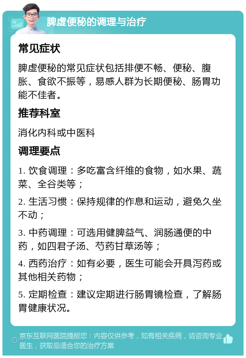 脾虚便秘的调理与治疗 常见症状 脾虚便秘的常见症状包括排便不畅、便秘、腹胀、食欲不振等，易感人群为长期便秘、肠胃功能不佳者。 推荐科室 消化内科或中医科 调理要点 1. 饮食调理：多吃富含纤维的食物，如水果、蔬菜、全谷类等； 2. 生活习惯：保持规律的作息和运动，避免久坐不动； 3. 中药调理：可选用健脾益气、润肠通便的中药，如四君子汤、芍药甘草汤等； 4. 西药治疗：如有必要，医生可能会开具泻药或其他相关药物； 5. 定期检查：建议定期进行肠胃镜检查，了解肠胃健康状况。