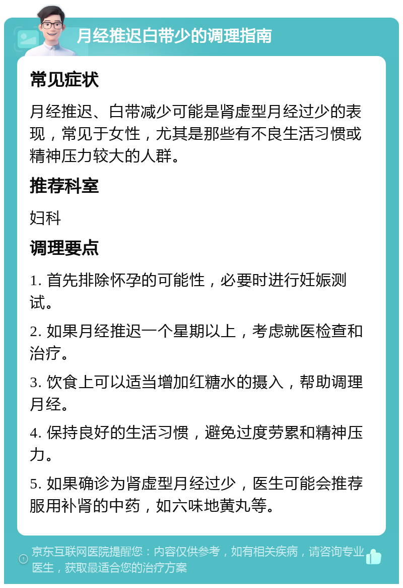 月经推迟白带少的调理指南 常见症状 月经推迟、白带减少可能是肾虚型月经过少的表现，常见于女性，尤其是那些有不良生活习惯或精神压力较大的人群。 推荐科室 妇科 调理要点 1. 首先排除怀孕的可能性，必要时进行妊娠测试。 2. 如果月经推迟一个星期以上，考虑就医检查和治疗。 3. 饮食上可以适当增加红糖水的摄入，帮助调理月经。 4. 保持良好的生活习惯，避免过度劳累和精神压力。 5. 如果确诊为肾虚型月经过少，医生可能会推荐服用补肾的中药，如六味地黄丸等。