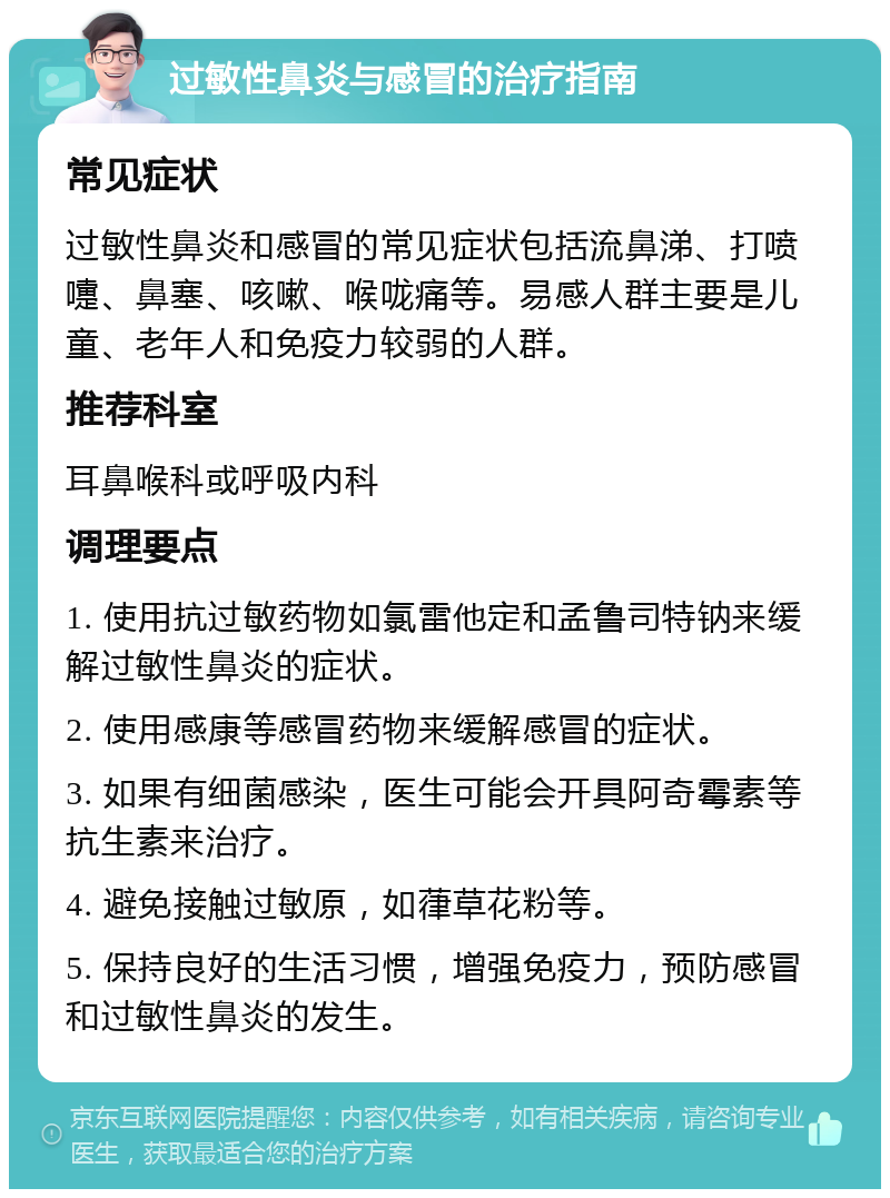 过敏性鼻炎与感冒的治疗指南 常见症状 过敏性鼻炎和感冒的常见症状包括流鼻涕、打喷嚏、鼻塞、咳嗽、喉咙痛等。易感人群主要是儿童、老年人和免疫力较弱的人群。 推荐科室 耳鼻喉科或呼吸内科 调理要点 1. 使用抗过敏药物如氯雷他定和孟鲁司特钠来缓解过敏性鼻炎的症状。 2. 使用感康等感冒药物来缓解感冒的症状。 3. 如果有细菌感染，医生可能会开具阿奇霉素等抗生素来治疗。 4. 避免接触过敏原，如葎草花粉等。 5. 保持良好的生活习惯，增强免疫力，预防感冒和过敏性鼻炎的发生。