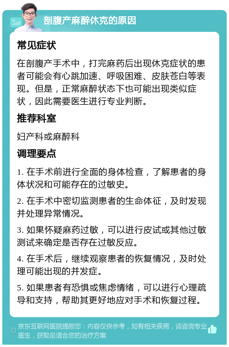 剖腹产麻醉休克的原因 常见症状 在剖腹产手术中，打完麻药后出现休克症状的患者可能会有心跳加速、呼吸困难、皮肤苍白等表现。但是，正常麻醉状态下也可能出现类似症状，因此需要医生进行专业判断。 推荐科室 妇产科或麻醉科 调理要点 1. 在手术前进行全面的身体检查，了解患者的身体状况和可能存在的过敏史。 2. 在手术中密切监测患者的生命体征，及时发现并处理异常情况。 3. 如果怀疑麻药过敏，可以进行皮试或其他过敏测试来确定是否存在过敏反应。 4. 在手术后，继续观察患者的恢复情况，及时处理可能出现的并发症。 5. 如果患者有恐惧或焦虑情绪，可以进行心理疏导和支持，帮助其更好地应对手术和恢复过程。