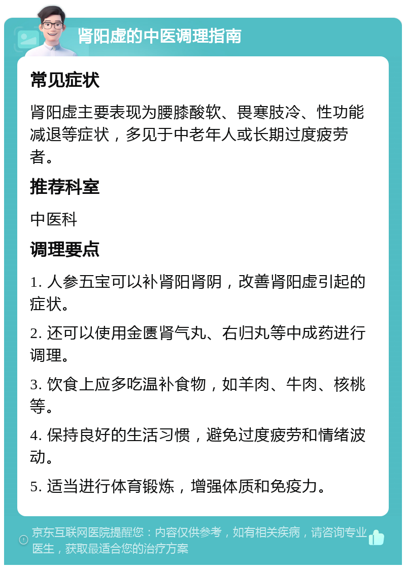 肾阳虚的中医调理指南 常见症状 肾阳虚主要表现为腰膝酸软、畏寒肢冷、性功能减退等症状，多见于中老年人或长期过度疲劳者。 推荐科室 中医科 调理要点 1. 人参五宝可以补肾阳肾阴，改善肾阳虚引起的症状。 2. 还可以使用金匮肾气丸、右归丸等中成药进行调理。 3. 饮食上应多吃温补食物，如羊肉、牛肉、核桃等。 4. 保持良好的生活习惯，避免过度疲劳和情绪波动。 5. 适当进行体育锻炼，增强体质和免疫力。