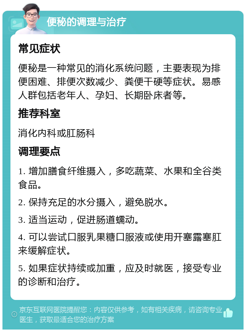 便秘的调理与治疗 常见症状 便秘是一种常见的消化系统问题，主要表现为排便困难、排便次数减少、粪便干硬等症状。易感人群包括老年人、孕妇、长期卧床者等。 推荐科室 消化内科或肛肠科 调理要点 1. 增加膳食纤维摄入，多吃蔬菜、水果和全谷类食品。 2. 保持充足的水分摄入，避免脱水。 3. 适当运动，促进肠道蠕动。 4. 可以尝试口服乳果糖口服液或使用开塞露塞肛来缓解症状。 5. 如果症状持续或加重，应及时就医，接受专业的诊断和治疗。