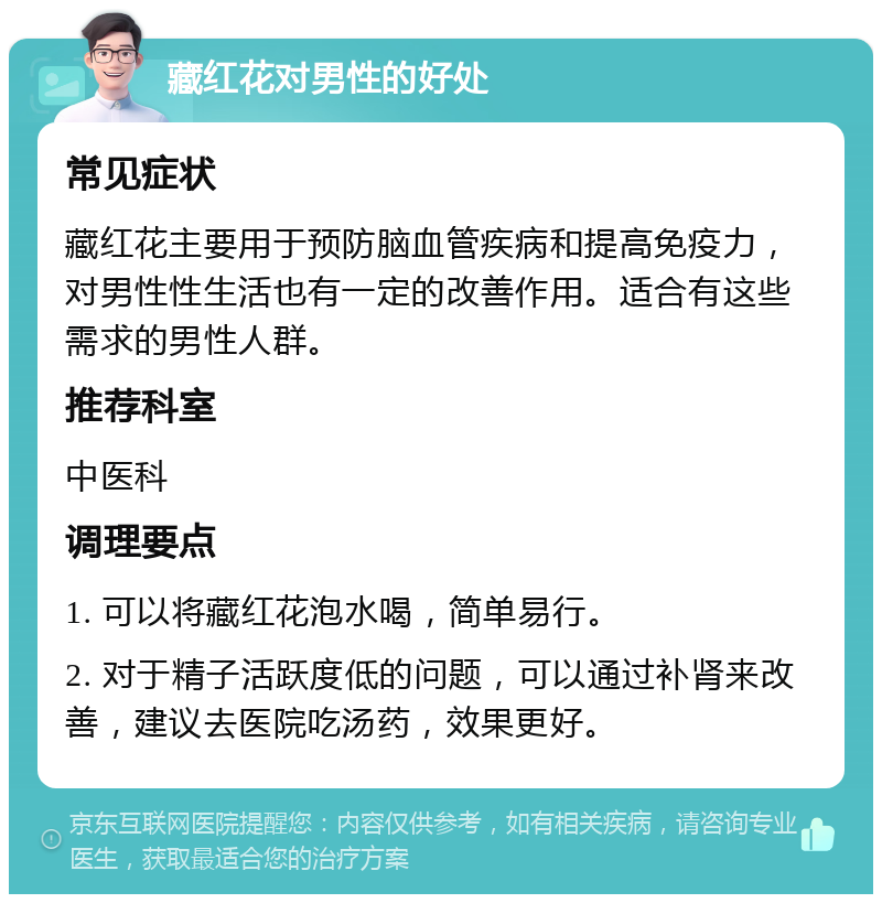 藏红花对男性的好处 常见症状 藏红花主要用于预防脑血管疾病和提高免疫力，对男性性生活也有一定的改善作用。适合有这些需求的男性人群。 推荐科室 中医科 调理要点 1. 可以将藏红花泡水喝，简单易行。 2. 对于精子活跃度低的问题，可以通过补肾来改善，建议去医院吃汤药，效果更好。