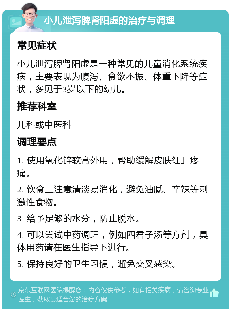 小儿泄泻脾肾阳虚的治疗与调理 常见症状 小儿泄泻脾肾阳虚是一种常见的儿童消化系统疾病，主要表现为腹泻、食欲不振、体重下降等症状，多见于3岁以下的幼儿。 推荐科室 儿科或中医科 调理要点 1. 使用氧化锌软膏外用，帮助缓解皮肤红肿疼痛。 2. 饮食上注意清淡易消化，避免油腻、辛辣等刺激性食物。 3. 给予足够的水分，防止脱水。 4. 可以尝试中药调理，例如四君子汤等方剂，具体用药请在医生指导下进行。 5. 保持良好的卫生习惯，避免交叉感染。