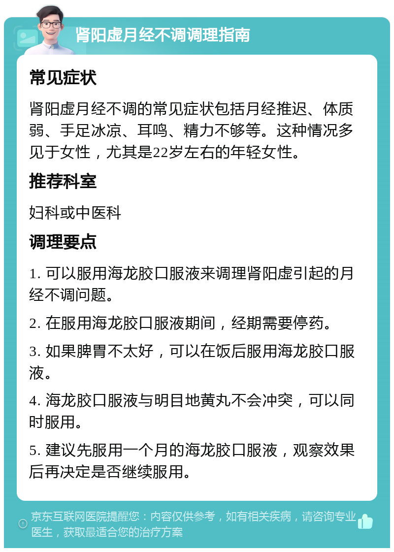 肾阳虚月经不调调理指南 常见症状 肾阳虚月经不调的常见症状包括月经推迟、体质弱、手足冰凉、耳鸣、精力不够等。这种情况多见于女性，尤其是22岁左右的年轻女性。 推荐科室 妇科或中医科 调理要点 1. 可以服用海龙胶口服液来调理肾阳虚引起的月经不调问题。 2. 在服用海龙胶口服液期间，经期需要停药。 3. 如果脾胃不太好，可以在饭后服用海龙胶口服液。 4. 海龙胶口服液与明目地黄丸不会冲突，可以同时服用。 5. 建议先服用一个月的海龙胶口服液，观察效果后再决定是否继续服用。