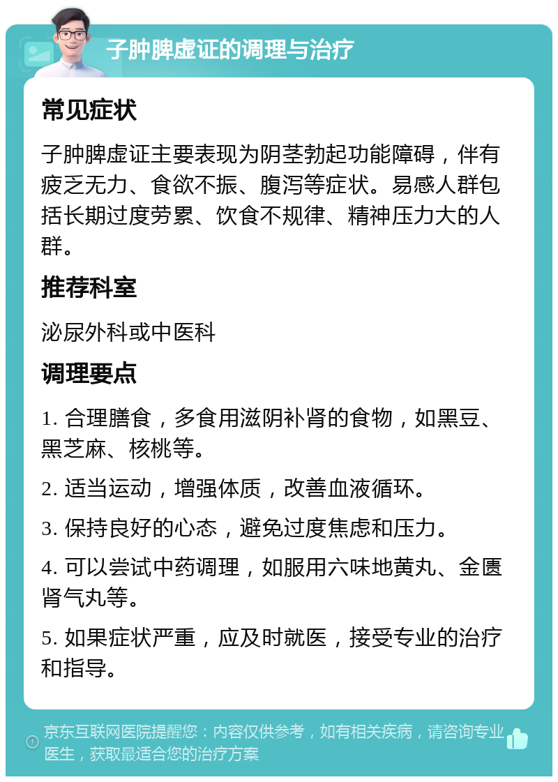 子肿脾虚证的调理与治疗 常见症状 子肿脾虚证主要表现为阴茎勃起功能障碍，伴有疲乏无力、食欲不振、腹泻等症状。易感人群包括长期过度劳累、饮食不规律、精神压力大的人群。 推荐科室 泌尿外科或中医科 调理要点 1. 合理膳食，多食用滋阴补肾的食物，如黑豆、黑芝麻、核桃等。 2. 适当运动，增强体质，改善血液循环。 3. 保持良好的心态，避免过度焦虑和压力。 4. 可以尝试中药调理，如服用六味地黄丸、金匮肾气丸等。 5. 如果症状严重，应及时就医，接受专业的治疗和指导。