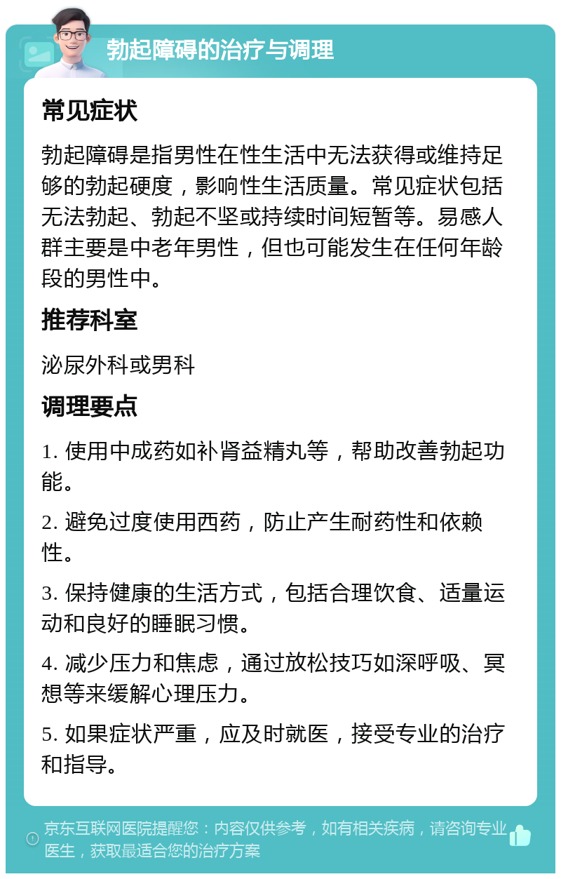 勃起障碍的治疗与调理 常见症状 勃起障碍是指男性在性生活中无法获得或维持足够的勃起硬度，影响性生活质量。常见症状包括无法勃起、勃起不坚或持续时间短暂等。易感人群主要是中老年男性，但也可能发生在任何年龄段的男性中。 推荐科室 泌尿外科或男科 调理要点 1. 使用中成药如补肾益精丸等，帮助改善勃起功能。 2. 避免过度使用西药，防止产生耐药性和依赖性。 3. 保持健康的生活方式，包括合理饮食、适量运动和良好的睡眠习惯。 4. 减少压力和焦虑，通过放松技巧如深呼吸、冥想等来缓解心理压力。 5. 如果症状严重，应及时就医，接受专业的治疗和指导。