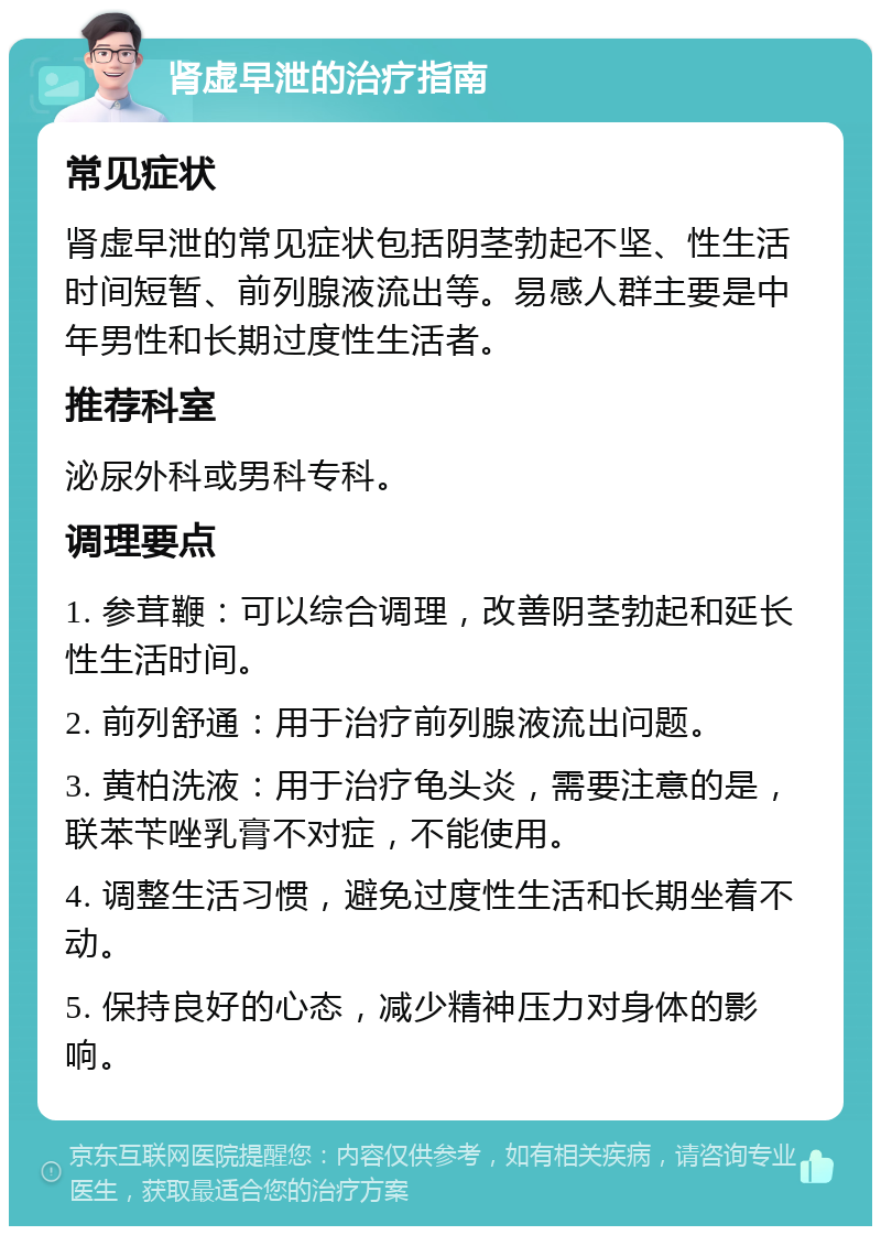 肾虚早泄的治疗指南 常见症状 肾虚早泄的常见症状包括阴茎勃起不坚、性生活时间短暂、前列腺液流出等。易感人群主要是中年男性和长期过度性生活者。 推荐科室 泌尿外科或男科专科。 调理要点 1. 参茸鞭：可以综合调理，改善阴茎勃起和延长性生活时间。 2. 前列舒通：用于治疗前列腺液流出问题。 3. 黄柏洗液：用于治疗龟头炎，需要注意的是，联苯苄唑乳膏不对症，不能使用。 4. 调整生活习惯，避免过度性生活和长期坐着不动。 5. 保持良好的心态，减少精神压力对身体的影响。