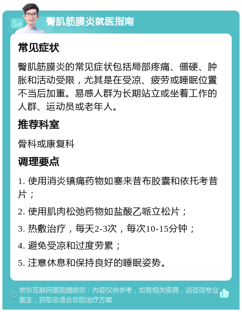 臀肌筋膜炎就医指南 常见症状 臀肌筋膜炎的常见症状包括局部疼痛、僵硬、肿胀和活动受限，尤其是在受凉、疲劳或睡眠位置不当后加重。易感人群为长期站立或坐着工作的人群、运动员或老年人。 推荐科室 骨科或康复科 调理要点 1. 使用消炎镇痛药物如塞来昔布胶囊和依托考昔片； 2. 使用肌肉松弛药物如盐酸乙哌立松片； 3. 热敷治疗，每天2-3次，每次10-15分钟； 4. 避免受凉和过度劳累； 5. 注意休息和保持良好的睡眠姿势。