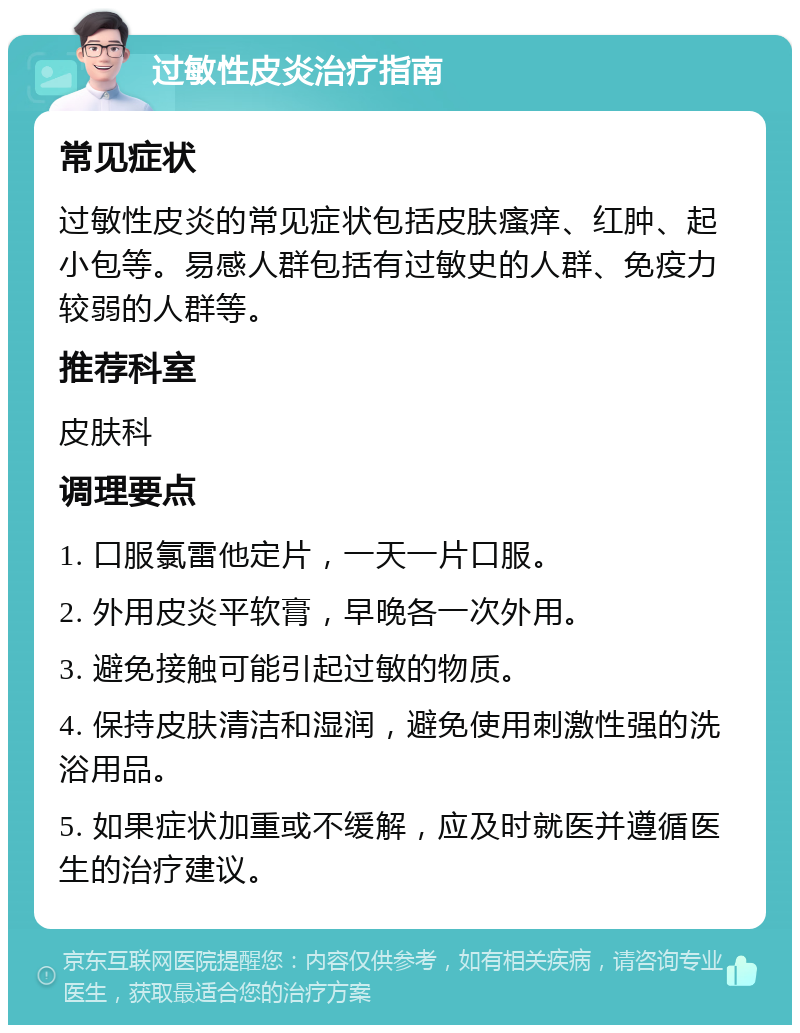 过敏性皮炎治疗指南 常见症状 过敏性皮炎的常见症状包括皮肤瘙痒、红肿、起小包等。易感人群包括有过敏史的人群、免疫力较弱的人群等。 推荐科室 皮肤科 调理要点 1. 口服氯雷他定片，一天一片口服。 2. 外用皮炎平软膏，早晚各一次外用。 3. 避免接触可能引起过敏的物质。 4. 保持皮肤清洁和湿润，避免使用刺激性强的洗浴用品。 5. 如果症状加重或不缓解，应及时就医并遵循医生的治疗建议。