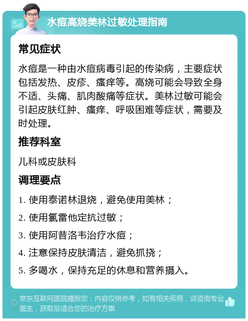 水痘高烧美林过敏处理指南 常见症状 水痘是一种由水痘病毒引起的传染病，主要症状包括发热、皮疹、瘙痒等。高烧可能会导致全身不适、头痛、肌肉酸痛等症状。美林过敏可能会引起皮肤红肿、瘙痒、呼吸困难等症状，需要及时处理。 推荐科室 儿科或皮肤科 调理要点 1. 使用泰诺林退烧，避免使用美林； 2. 使用氯雷他定抗过敏； 3. 使用阿昔洛韦治疗水痘； 4. 注意保持皮肤清洁，避免抓挠； 5. 多喝水，保持充足的休息和营养摄入。