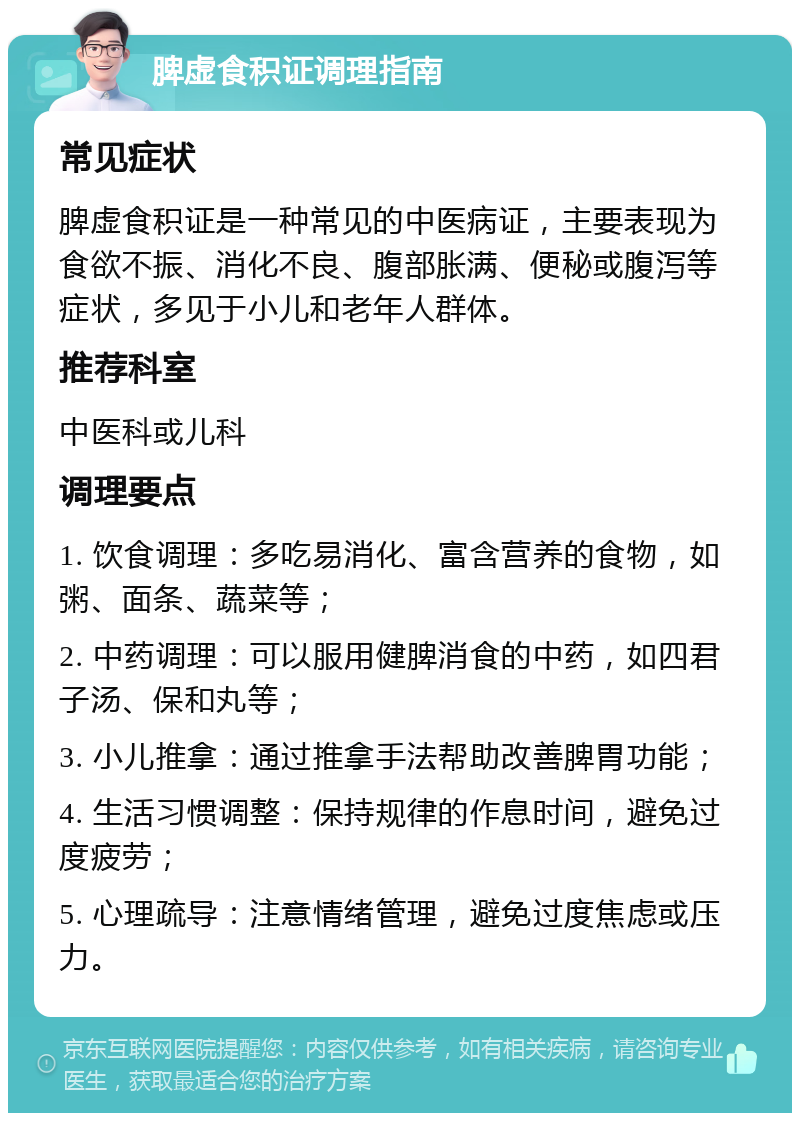 脾虚食积证调理指南 常见症状 脾虚食积证是一种常见的中医病证，主要表现为食欲不振、消化不良、腹部胀满、便秘或腹泻等症状，多见于小儿和老年人群体。 推荐科室 中医科或儿科 调理要点 1. 饮食调理：多吃易消化、富含营养的食物，如粥、面条、蔬菜等； 2. 中药调理：可以服用健脾消食的中药，如四君子汤、保和丸等； 3. 小儿推拿：通过推拿手法帮助改善脾胃功能； 4. 生活习惯调整：保持规律的作息时间，避免过度疲劳； 5. 心理疏导：注意情绪管理，避免过度焦虑或压力。