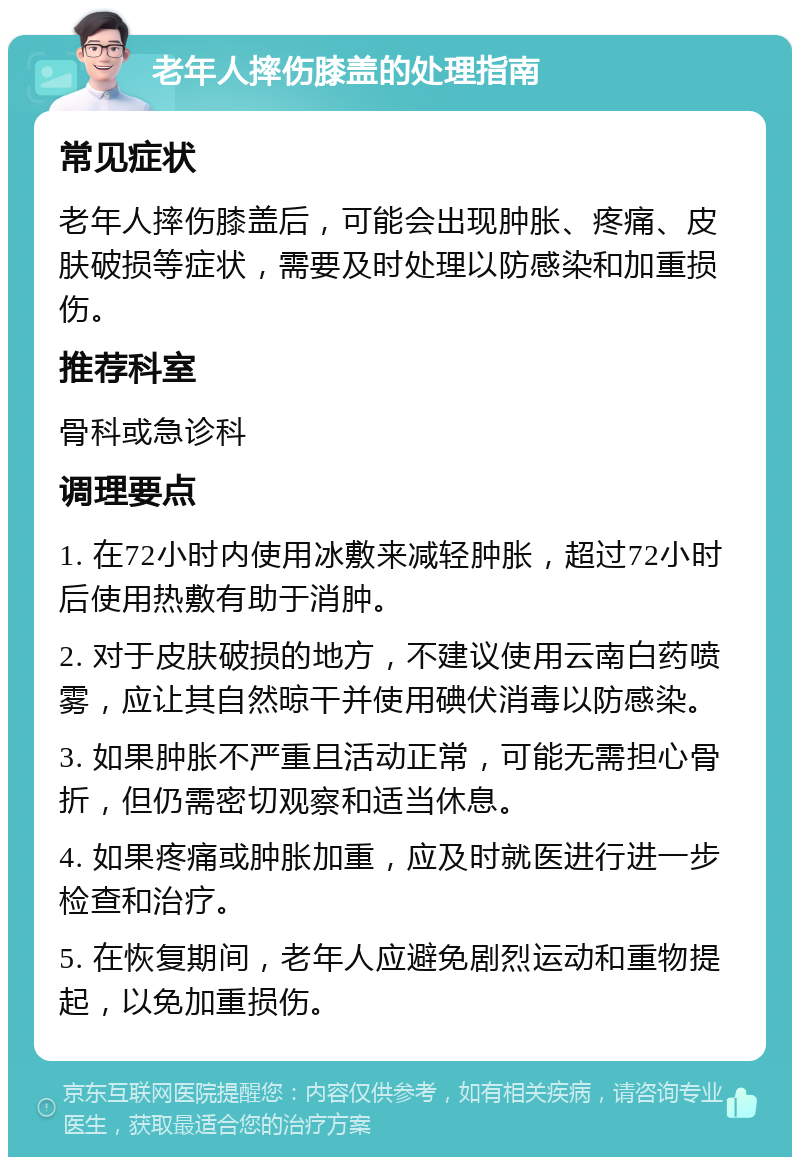 老年人摔伤膝盖的处理指南 常见症状 老年人摔伤膝盖后，可能会出现肿胀、疼痛、皮肤破损等症状，需要及时处理以防感染和加重损伤。 推荐科室 骨科或急诊科 调理要点 1. 在72小时内使用冰敷来减轻肿胀，超过72小时后使用热敷有助于消肿。 2. 对于皮肤破损的地方，不建议使用云南白药喷雾，应让其自然晾干并使用碘伏消毒以防感染。 3. 如果肿胀不严重且活动正常，可能无需担心骨折，但仍需密切观察和适当休息。 4. 如果疼痛或肿胀加重，应及时就医进行进一步检查和治疗。 5. 在恢复期间，老年人应避免剧烈运动和重物提起，以免加重损伤。