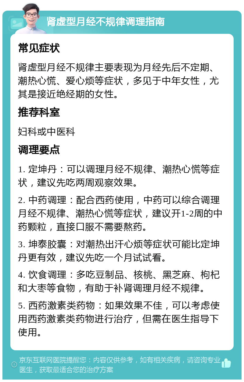 肾虚型月经不规律调理指南 常见症状 肾虚型月经不规律主要表现为月经先后不定期、潮热心慌、爱心烦等症状，多见于中年女性，尤其是接近绝经期的女性。 推荐科室 妇科或中医科 调理要点 1. 定坤丹：可以调理月经不规律、潮热心慌等症状，建议先吃两周观察效果。 2. 中药调理：配合西药使用，中药可以综合调理月经不规律、潮热心慌等症状，建议开1-2周的中药颗粒，直接口服不需要熬药。 3. 坤泰胶囊：对潮热出汗心烦等症状可能比定坤丹更有效，建议先吃一个月试试看。 4. 饮食调理：多吃豆制品、核桃、黑芝麻、枸杞和大枣等食物，有助于补肾调理月经不规律。 5. 西药激素类药物：如果效果不佳，可以考虑使用西药激素类药物进行治疗，但需在医生指导下使用。