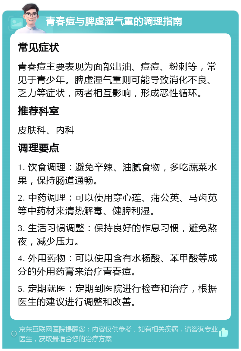 青春痘与脾虚湿气重的调理指南 常见症状 青春痘主要表现为面部出油、痘痘、粉刺等，常见于青少年。脾虚湿气重则可能导致消化不良、乏力等症状，两者相互影响，形成恶性循环。 推荐科室 皮肤科、内科 调理要点 1. 饮食调理：避免辛辣、油腻食物，多吃蔬菜水果，保持肠道通畅。 2. 中药调理：可以使用穿心莲、蒲公英、马齿苋等中药材来清热解毒、健脾利湿。 3. 生活习惯调整：保持良好的作息习惯，避免熬夜，减少压力。 4. 外用药物：可以使用含有水杨酸、苯甲酸等成分的外用药膏来治疗青春痘。 5. 定期就医：定期到医院进行检查和治疗，根据医生的建议进行调整和改善。