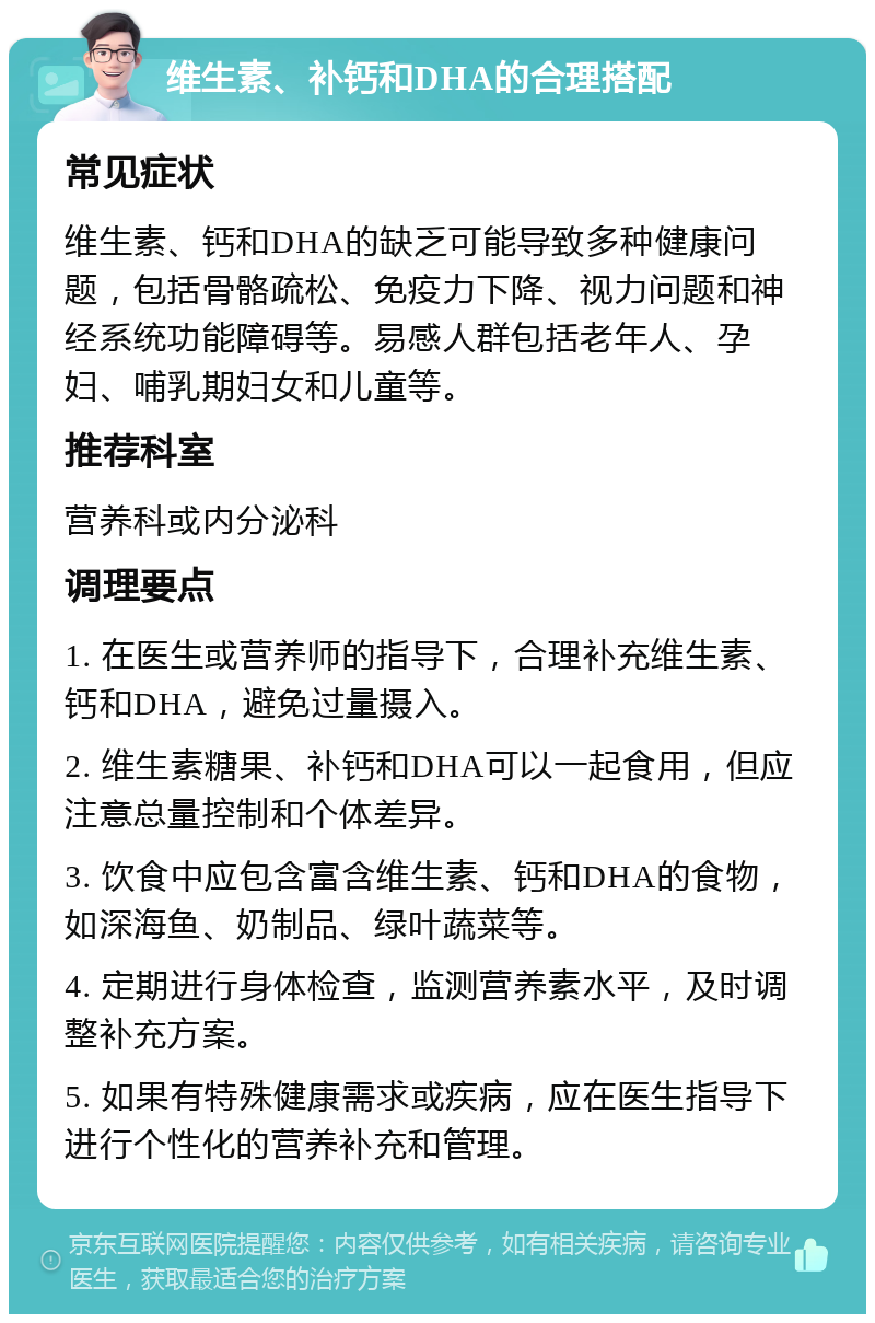 维生素、补钙和DHA的合理搭配 常见症状 维生素、钙和DHA的缺乏可能导致多种健康问题，包括骨骼疏松、免疫力下降、视力问题和神经系统功能障碍等。易感人群包括老年人、孕妇、哺乳期妇女和儿童等。 推荐科室 营养科或内分泌科 调理要点 1. 在医生或营养师的指导下，合理补充维生素、钙和DHA，避免过量摄入。 2. 维生素糖果、补钙和DHA可以一起食用，但应注意总量控制和个体差异。 3. 饮食中应包含富含维生素、钙和DHA的食物，如深海鱼、奶制品、绿叶蔬菜等。 4. 定期进行身体检查，监测营养素水平，及时调整补充方案。 5. 如果有特殊健康需求或疾病，应在医生指导下进行个性化的营养补充和管理。