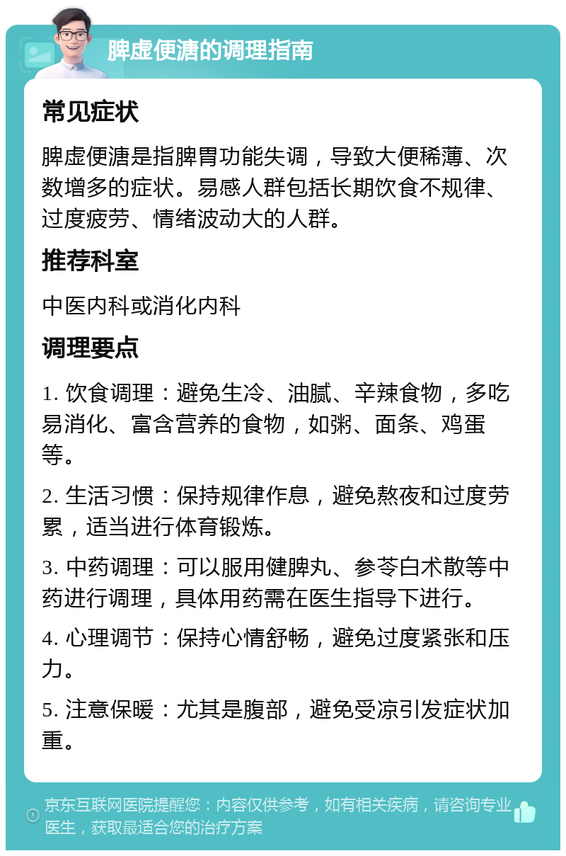 脾虚便溏的调理指南 常见症状 脾虚便溏是指脾胃功能失调，导致大便稀薄、次数增多的症状。易感人群包括长期饮食不规律、过度疲劳、情绪波动大的人群。 推荐科室 中医内科或消化内科 调理要点 1. 饮食调理：避免生冷、油腻、辛辣食物，多吃易消化、富含营养的食物，如粥、面条、鸡蛋等。 2. 生活习惯：保持规律作息，避免熬夜和过度劳累，适当进行体育锻炼。 3. 中药调理：可以服用健脾丸、参苓白术散等中药进行调理，具体用药需在医生指导下进行。 4. 心理调节：保持心情舒畅，避免过度紧张和压力。 5. 注意保暖：尤其是腹部，避免受凉引发症状加重。