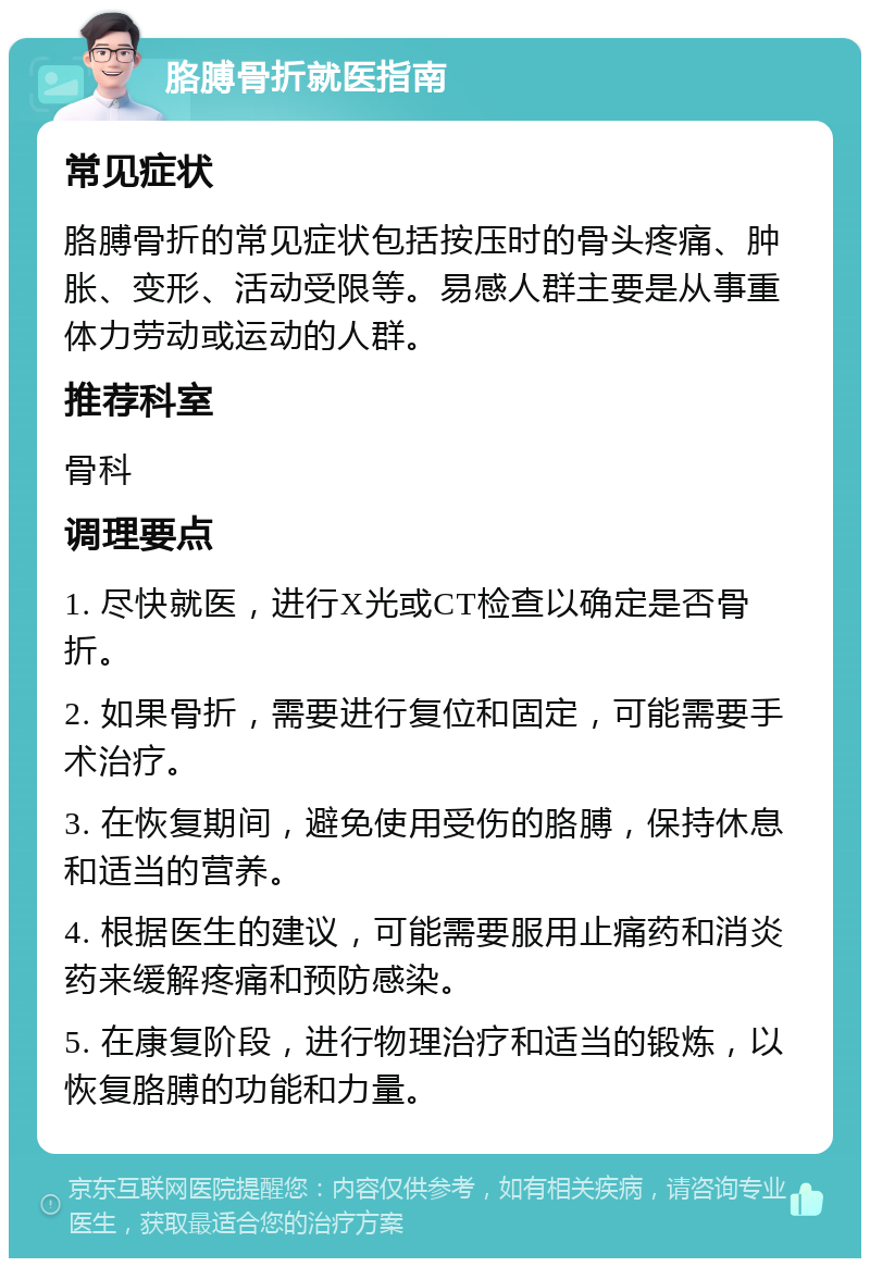 胳膊骨折就医指南 常见症状 胳膊骨折的常见症状包括按压时的骨头疼痛、肿胀、变形、活动受限等。易感人群主要是从事重体力劳动或运动的人群。 推荐科室 骨科 调理要点 1. 尽快就医，进行X光或CT检查以确定是否骨折。 2. 如果骨折，需要进行复位和固定，可能需要手术治疗。 3. 在恢复期间，避免使用受伤的胳膊，保持休息和适当的营养。 4. 根据医生的建议，可能需要服用止痛药和消炎药来缓解疼痛和预防感染。 5. 在康复阶段，进行物理治疗和适当的锻炼，以恢复胳膊的功能和力量。