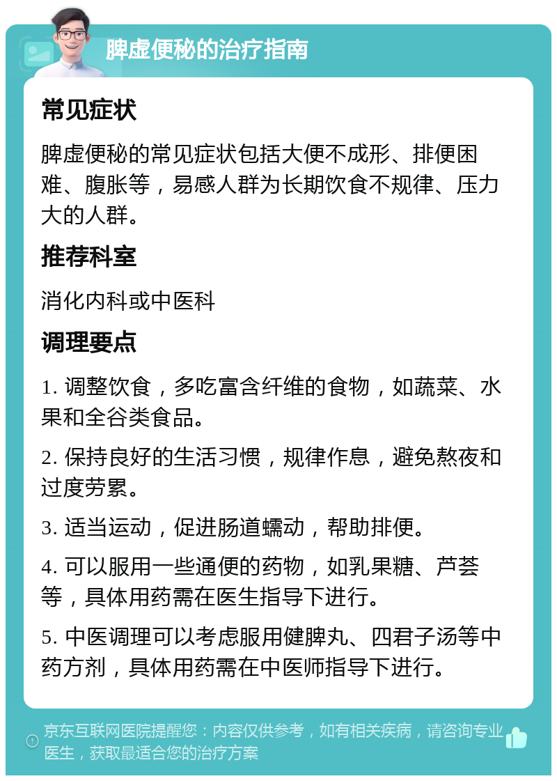 脾虚便秘的治疗指南 常见症状 脾虚便秘的常见症状包括大便不成形、排便困难、腹胀等，易感人群为长期饮食不规律、压力大的人群。 推荐科室 消化内科或中医科 调理要点 1. 调整饮食，多吃富含纤维的食物，如蔬菜、水果和全谷类食品。 2. 保持良好的生活习惯，规律作息，避免熬夜和过度劳累。 3. 适当运动，促进肠道蠕动，帮助排便。 4. 可以服用一些通便的药物，如乳果糖、芦荟等，具体用药需在医生指导下进行。 5. 中医调理可以考虑服用健脾丸、四君子汤等中药方剂，具体用药需在中医师指导下进行。