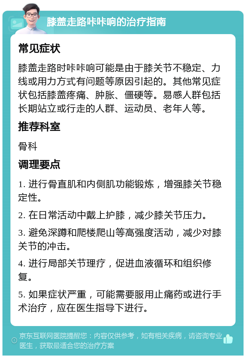 膝盖走路咔咔响的治疗指南 常见症状 膝盖走路时咔咔响可能是由于膝关节不稳定、力线或用力方式有问题等原因引起的。其他常见症状包括膝盖疼痛、肿胀、僵硬等。易感人群包括长期站立或行走的人群、运动员、老年人等。 推荐科室 骨科 调理要点 1. 进行骨直肌和内侧肌功能锻炼，增强膝关节稳定性。 2. 在日常活动中戴上护膝，减少膝关节压力。 3. 避免深蹲和爬楼爬山等高强度活动，减少对膝关节的冲击。 4. 进行局部关节理疗，促进血液循环和组织修复。 5. 如果症状严重，可能需要服用止痛药或进行手术治疗，应在医生指导下进行。