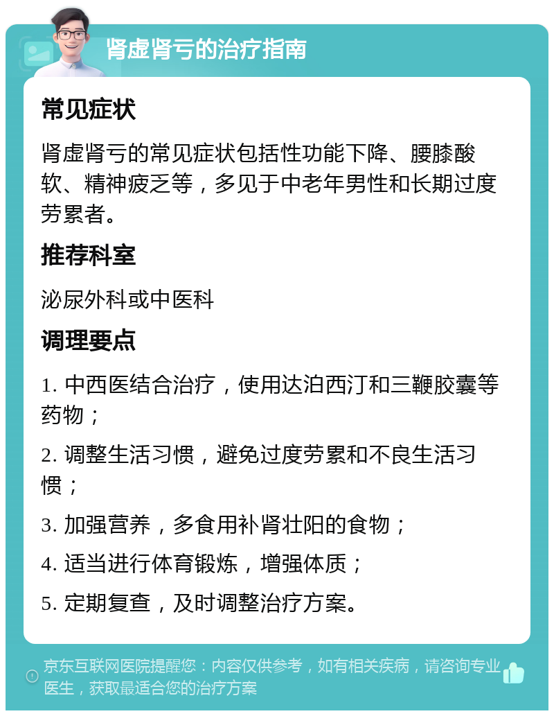 肾虚肾亏的治疗指南 常见症状 肾虚肾亏的常见症状包括性功能下降、腰膝酸软、精神疲乏等，多见于中老年男性和长期过度劳累者。 推荐科室 泌尿外科或中医科 调理要点 1. 中西医结合治疗，使用达泊西汀和三鞭胶囊等药物； 2. 调整生活习惯，避免过度劳累和不良生活习惯； 3. 加强营养，多食用补肾壮阳的食物； 4. 适当进行体育锻炼，增强体质； 5. 定期复查，及时调整治疗方案。