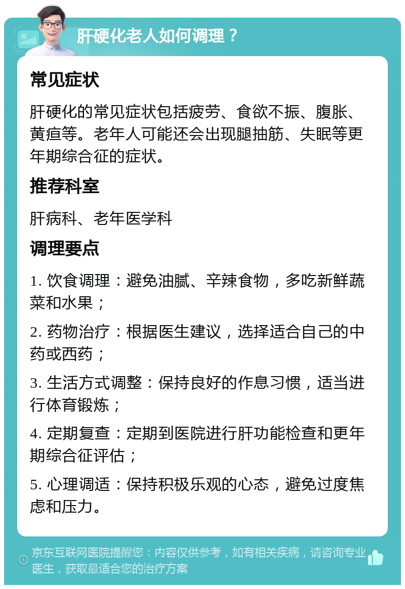 肝硬化老人如何调理？ 常见症状 肝硬化的常见症状包括疲劳、食欲不振、腹胀、黄疸等。老年人可能还会出现腿抽筋、失眠等更年期综合征的症状。 推荐科室 肝病科、老年医学科 调理要点 1. 饮食调理：避免油腻、辛辣食物，多吃新鲜蔬菜和水果； 2. 药物治疗：根据医生建议，选择适合自己的中药或西药； 3. 生活方式调整：保持良好的作息习惯，适当进行体育锻炼； 4. 定期复查：定期到医院进行肝功能检查和更年期综合征评估； 5. 心理调适：保持积极乐观的心态，避免过度焦虑和压力。