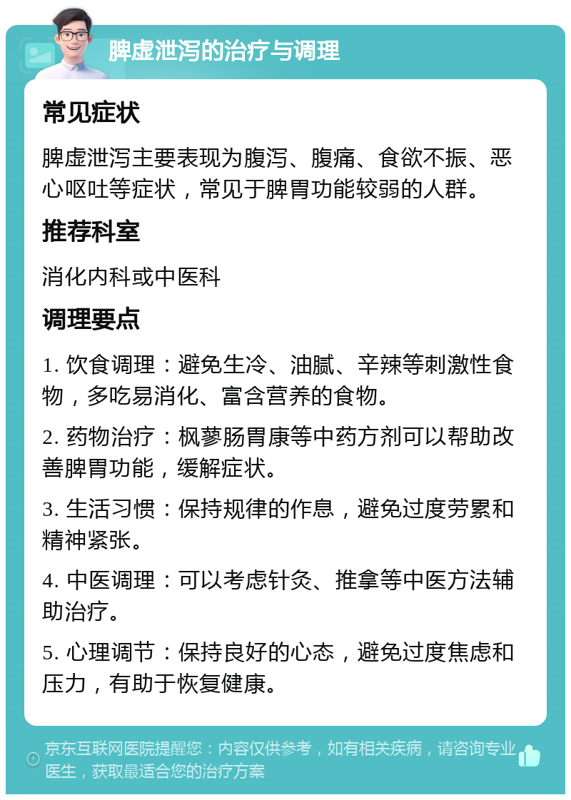 脾虚泄泻的治疗与调理 常见症状 脾虚泄泻主要表现为腹泻、腹痛、食欲不振、恶心呕吐等症状，常见于脾胃功能较弱的人群。 推荐科室 消化内科或中医科 调理要点 1. 饮食调理：避免生冷、油腻、辛辣等刺激性食物，多吃易消化、富含营养的食物。 2. 药物治疗：枫蓼肠胃康等中药方剂可以帮助改善脾胃功能，缓解症状。 3. 生活习惯：保持规律的作息，避免过度劳累和精神紧张。 4. 中医调理：可以考虑针灸、推拿等中医方法辅助治疗。 5. 心理调节：保持良好的心态，避免过度焦虑和压力，有助于恢复健康。