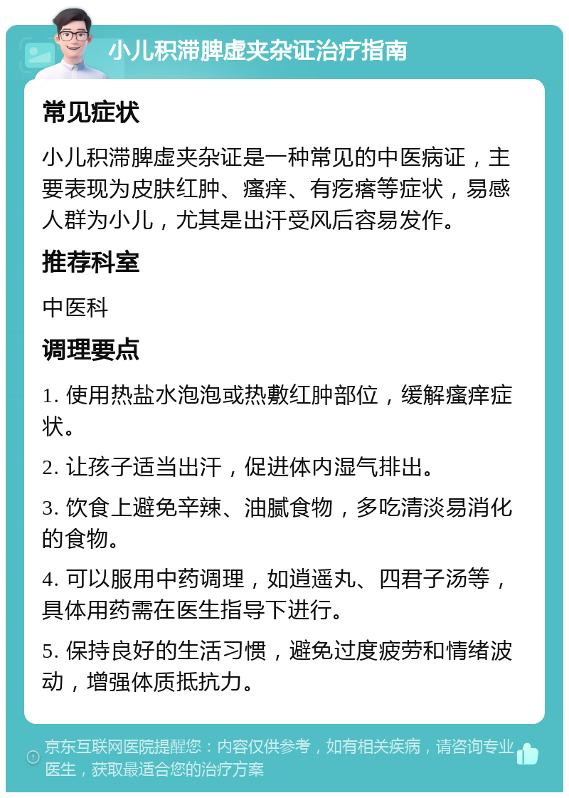 小儿积滞脾虚夹杂证治疗指南 常见症状 小儿积滞脾虚夹杂证是一种常见的中医病证，主要表现为皮肤红肿、瘙痒、有疙瘩等症状，易感人群为小儿，尤其是出汗受风后容易发作。 推荐科室 中医科 调理要点 1. 使用热盐水泡泡或热敷红肿部位，缓解瘙痒症状。 2. 让孩子适当出汗，促进体内湿气排出。 3. 饮食上避免辛辣、油腻食物，多吃清淡易消化的食物。 4. 可以服用中药调理，如逍遥丸、四君子汤等，具体用药需在医生指导下进行。 5. 保持良好的生活习惯，避免过度疲劳和情绪波动，增强体质抵抗力。