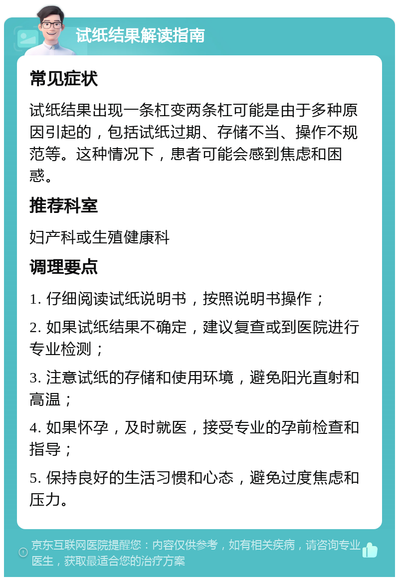 试纸结果解读指南 常见症状 试纸结果出现一条杠变两条杠可能是由于多种原因引起的，包括试纸过期、存储不当、操作不规范等。这种情况下，患者可能会感到焦虑和困惑。 推荐科室 妇产科或生殖健康科 调理要点 1. 仔细阅读试纸说明书，按照说明书操作； 2. 如果试纸结果不确定，建议复查或到医院进行专业检测； 3. 注意试纸的存储和使用环境，避免阳光直射和高温； 4. 如果怀孕，及时就医，接受专业的孕前检查和指导； 5. 保持良好的生活习惯和心态，避免过度焦虑和压力。