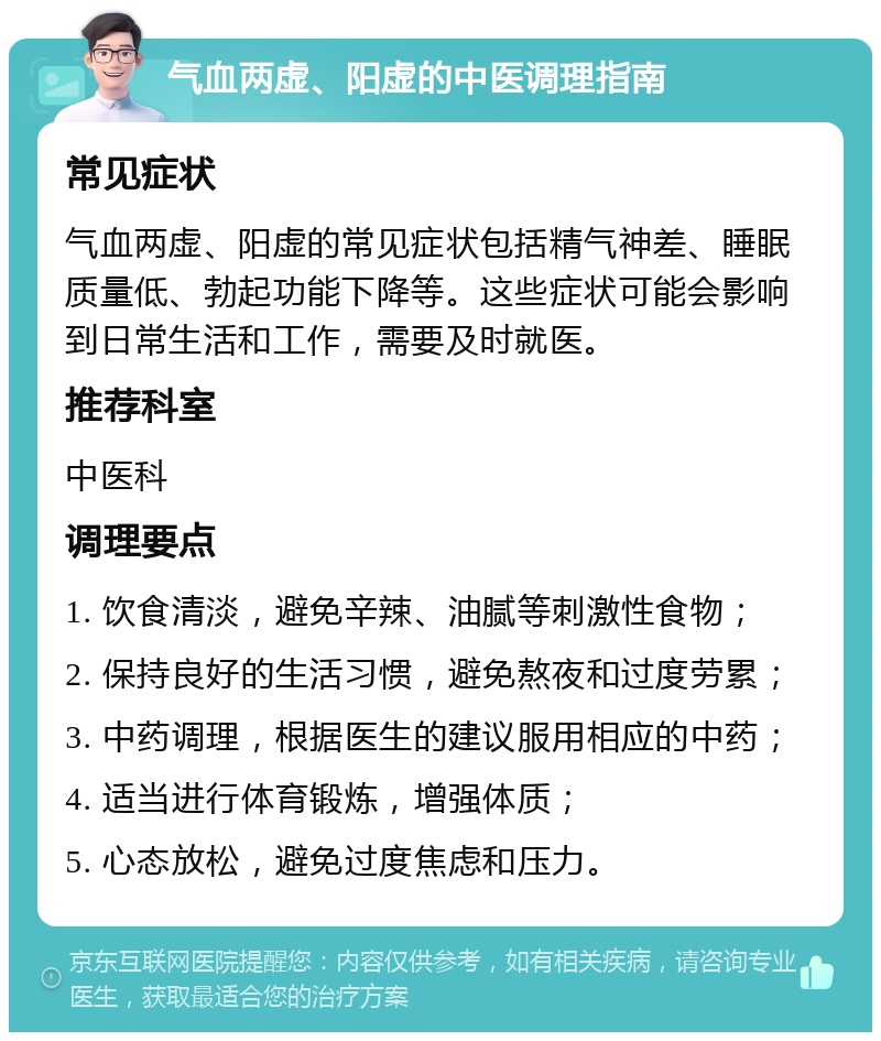 气血两虚、阳虚的中医调理指南 常见症状 气血两虚、阳虚的常见症状包括精气神差、睡眠质量低、勃起功能下降等。这些症状可能会影响到日常生活和工作，需要及时就医。 推荐科室 中医科 调理要点 1. 饮食清淡，避免辛辣、油腻等刺激性食物； 2. 保持良好的生活习惯，避免熬夜和过度劳累； 3. 中药调理，根据医生的建议服用相应的中药； 4. 适当进行体育锻炼，增强体质； 5. 心态放松，避免过度焦虑和压力。