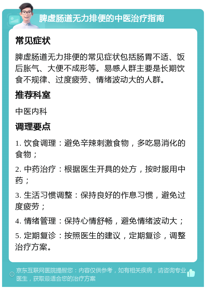 脾虚肠道无力排便的中医治疗指南 常见症状 脾虚肠道无力排便的常见症状包括肠胃不适、饭后胀气、大便不成形等。易感人群主要是长期饮食不规律、过度疲劳、情绪波动大的人群。 推荐科室 中医内科 调理要点 1. 饮食调理：避免辛辣刺激食物，多吃易消化的食物； 2. 中药治疗：根据医生开具的处方，按时服用中药； 3. 生活习惯调整：保持良好的作息习惯，避免过度疲劳； 4. 情绪管理：保持心情舒畅，避免情绪波动大； 5. 定期复诊：按照医生的建议，定期复诊，调整治疗方案。