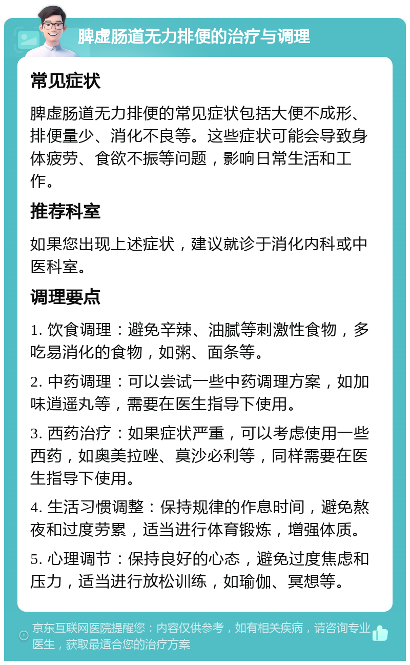 脾虚肠道无力排便的治疗与调理 常见症状 脾虚肠道无力排便的常见症状包括大便不成形、排便量少、消化不良等。这些症状可能会导致身体疲劳、食欲不振等问题，影响日常生活和工作。 推荐科室 如果您出现上述症状，建议就诊于消化内科或中医科室。 调理要点 1. 饮食调理：避免辛辣、油腻等刺激性食物，多吃易消化的食物，如粥、面条等。 2. 中药调理：可以尝试一些中药调理方案，如加味逍遥丸等，需要在医生指导下使用。 3. 西药治疗：如果症状严重，可以考虑使用一些西药，如奥美拉唑、莫沙必利等，同样需要在医生指导下使用。 4. 生活习惯调整：保持规律的作息时间，避免熬夜和过度劳累，适当进行体育锻炼，增强体质。 5. 心理调节：保持良好的心态，避免过度焦虑和压力，适当进行放松训练，如瑜伽、冥想等。