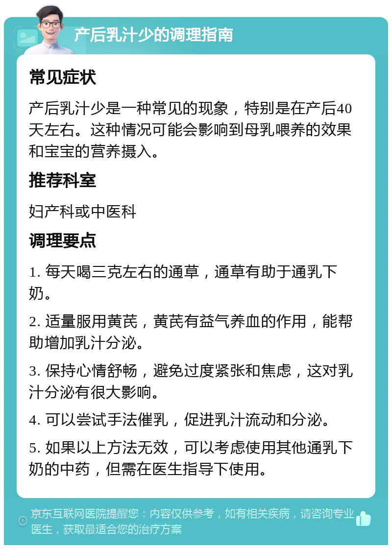 产后乳汁少的调理指南 常见症状 产后乳汁少是一种常见的现象，特别是在产后40天左右。这种情况可能会影响到母乳喂养的效果和宝宝的营养摄入。 推荐科室 妇产科或中医科 调理要点 1. 每天喝三克左右的通草，通草有助于通乳下奶。 2. 适量服用黄芪，黄芪有益气养血的作用，能帮助增加乳汁分泌。 3. 保持心情舒畅，避免过度紧张和焦虑，这对乳汁分泌有很大影响。 4. 可以尝试手法催乳，促进乳汁流动和分泌。 5. 如果以上方法无效，可以考虑使用其他通乳下奶的中药，但需在医生指导下使用。