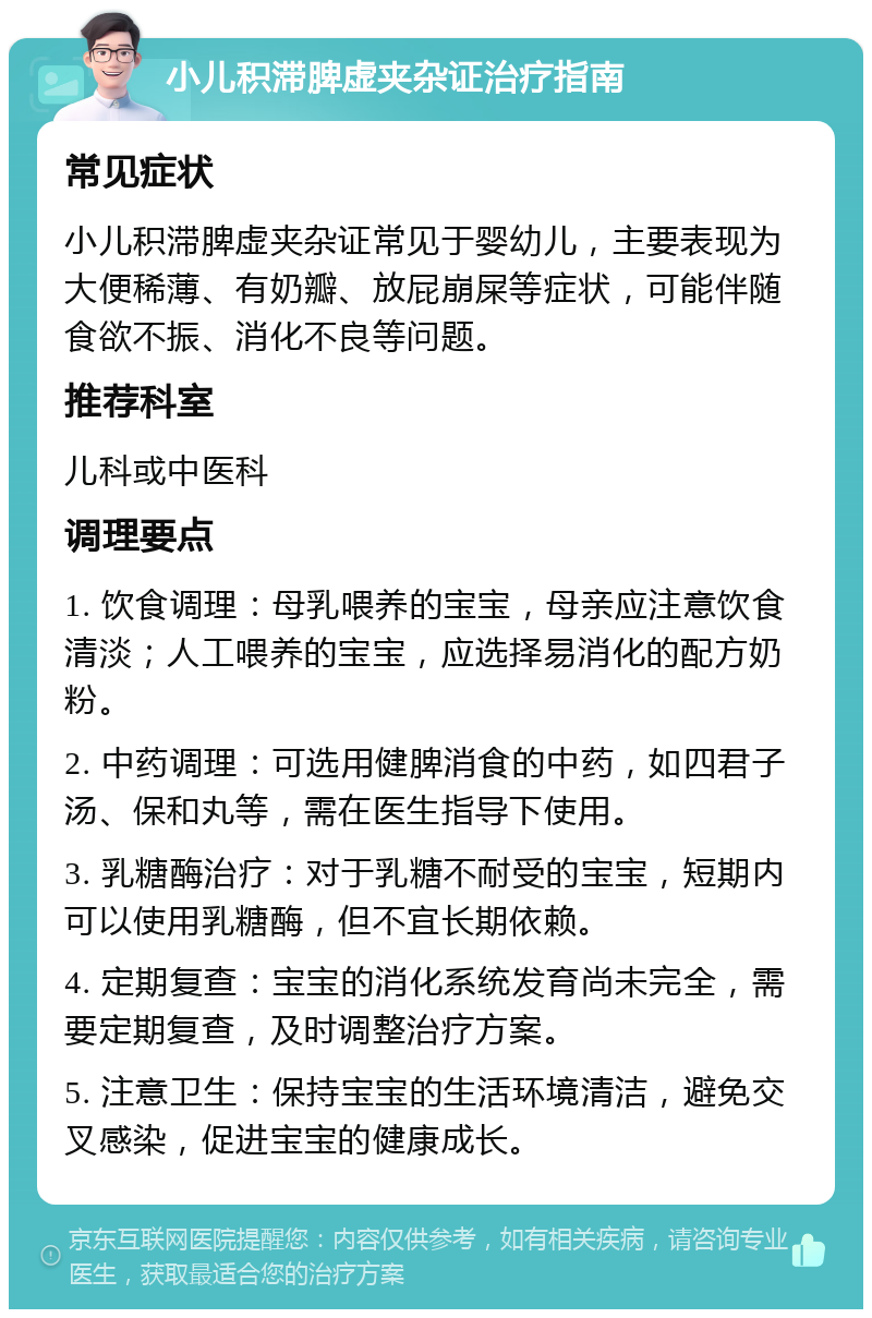 小儿积滞脾虚夹杂证治疗指南 常见症状 小儿积滞脾虚夹杂证常见于婴幼儿，主要表现为大便稀薄、有奶瓣、放屁崩屎等症状，可能伴随食欲不振、消化不良等问题。 推荐科室 儿科或中医科 调理要点 1. 饮食调理：母乳喂养的宝宝，母亲应注意饮食清淡；人工喂养的宝宝，应选择易消化的配方奶粉。 2. 中药调理：可选用健脾消食的中药，如四君子汤、保和丸等，需在医生指导下使用。 3. 乳糖酶治疗：对于乳糖不耐受的宝宝，短期内可以使用乳糖酶，但不宜长期依赖。 4. 定期复查：宝宝的消化系统发育尚未完全，需要定期复查，及时调整治疗方案。 5. 注意卫生：保持宝宝的生活环境清洁，避免交叉感染，促进宝宝的健康成长。