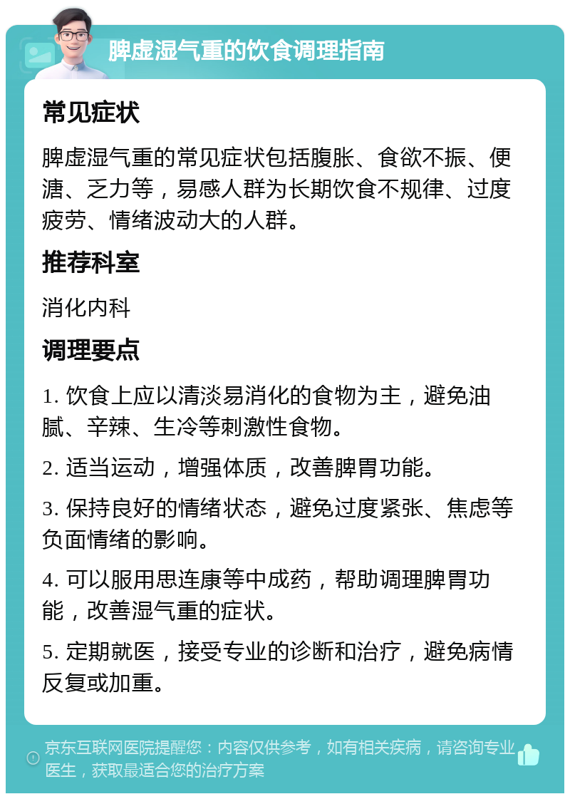 脾虚湿气重的饮食调理指南 常见症状 脾虚湿气重的常见症状包括腹胀、食欲不振、便溏、乏力等，易感人群为长期饮食不规律、过度疲劳、情绪波动大的人群。 推荐科室 消化内科 调理要点 1. 饮食上应以清淡易消化的食物为主，避免油腻、辛辣、生冷等刺激性食物。 2. 适当运动，增强体质，改善脾胃功能。 3. 保持良好的情绪状态，避免过度紧张、焦虑等负面情绪的影响。 4. 可以服用思连康等中成药，帮助调理脾胃功能，改善湿气重的症状。 5. 定期就医，接受专业的诊断和治疗，避免病情反复或加重。