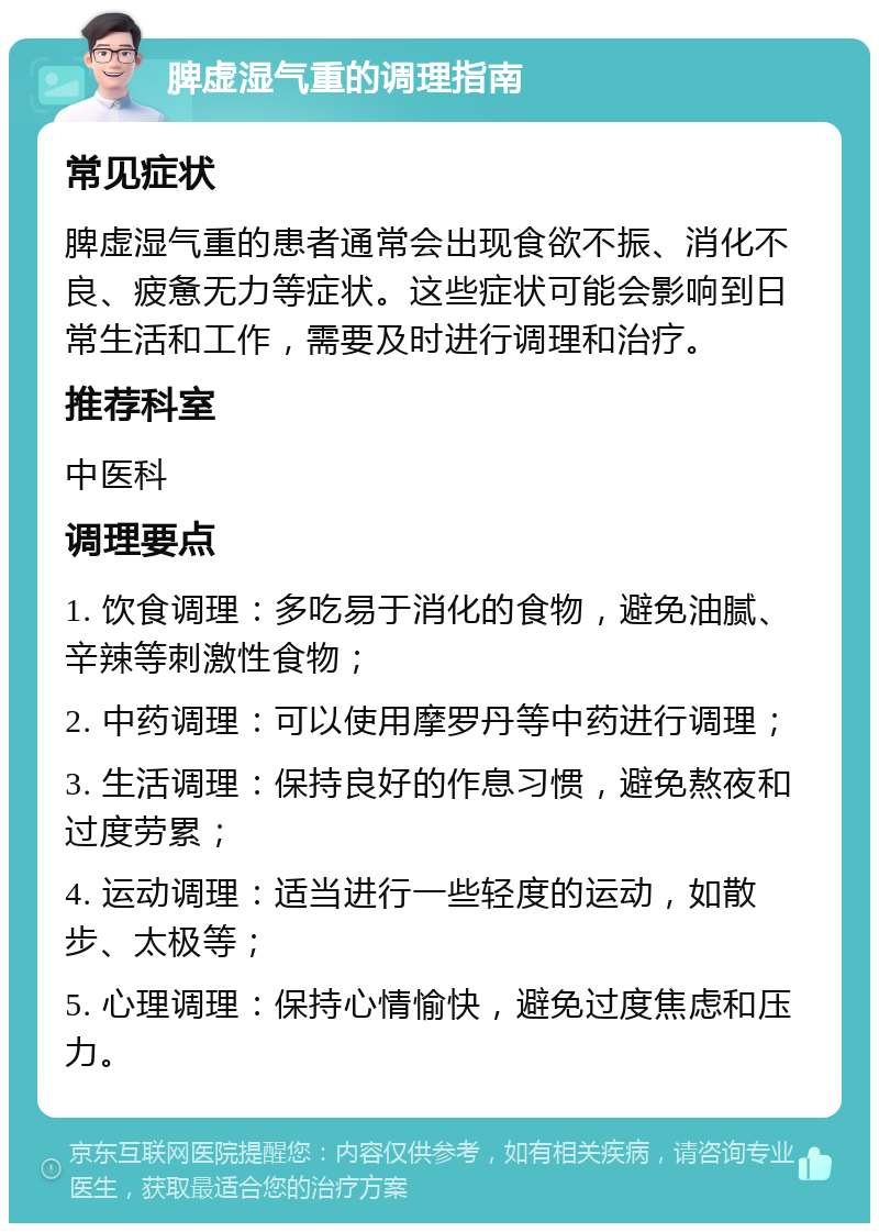 脾虚湿气重的调理指南 常见症状 脾虚湿气重的患者通常会出现食欲不振、消化不良、疲惫无力等症状。这些症状可能会影响到日常生活和工作，需要及时进行调理和治疗。 推荐科室 中医科 调理要点 1. 饮食调理：多吃易于消化的食物，避免油腻、辛辣等刺激性食物； 2. 中药调理：可以使用摩罗丹等中药进行调理； 3. 生活调理：保持良好的作息习惯，避免熬夜和过度劳累； 4. 运动调理：适当进行一些轻度的运动，如散步、太极等； 5. 心理调理：保持心情愉快，避免过度焦虑和压力。