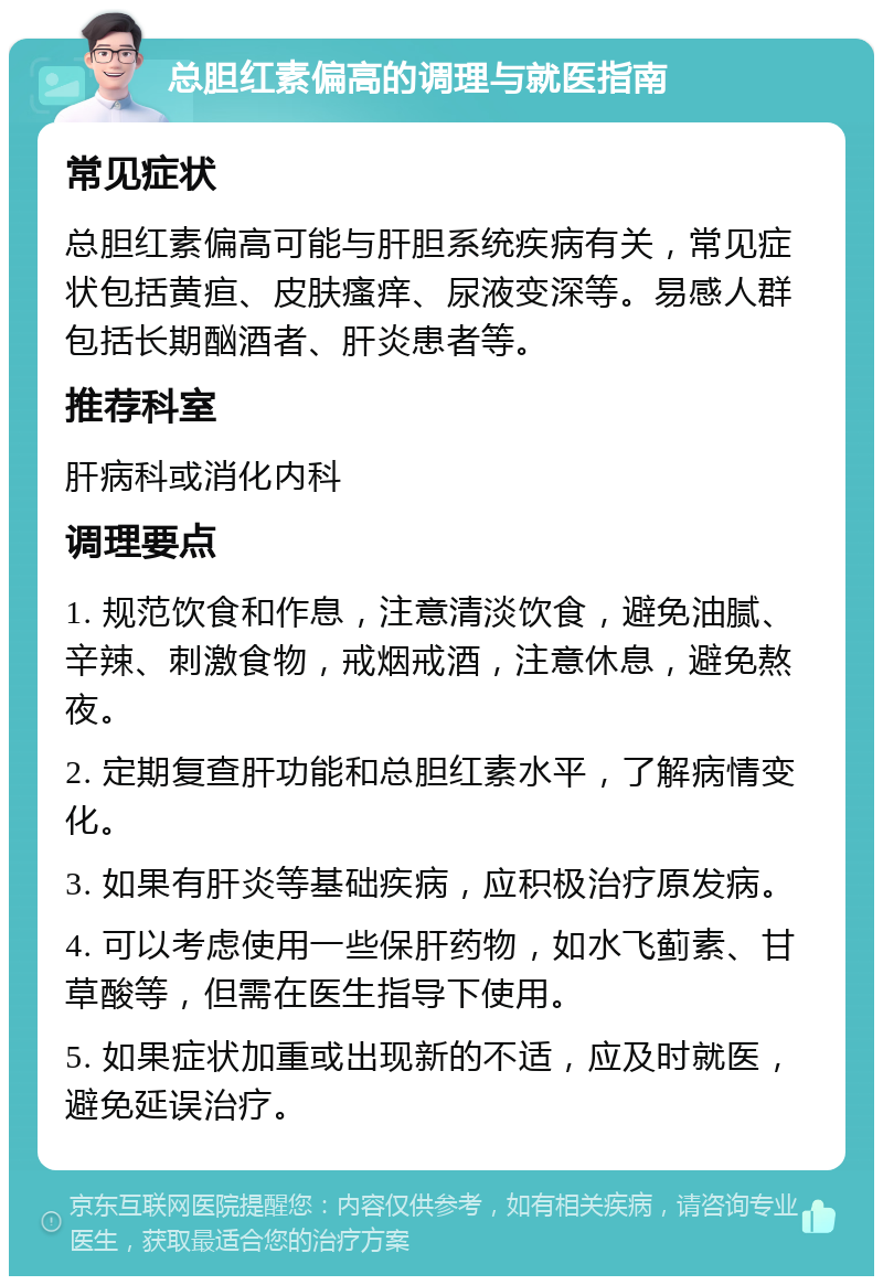 总胆红素偏高的调理与就医指南 常见症状 总胆红素偏高可能与肝胆系统疾病有关，常见症状包括黄疸、皮肤瘙痒、尿液变深等。易感人群包括长期酗酒者、肝炎患者等。 推荐科室 肝病科或消化内科 调理要点 1. 规范饮食和作息，注意清淡饮食，避免油腻、辛辣、刺激食物，戒烟戒酒，注意休息，避免熬夜。 2. 定期复查肝功能和总胆红素水平，了解病情变化。 3. 如果有肝炎等基础疾病，应积极治疗原发病。 4. 可以考虑使用一些保肝药物，如水飞蓟素、甘草酸等，但需在医生指导下使用。 5. 如果症状加重或出现新的不适，应及时就医，避免延误治疗。