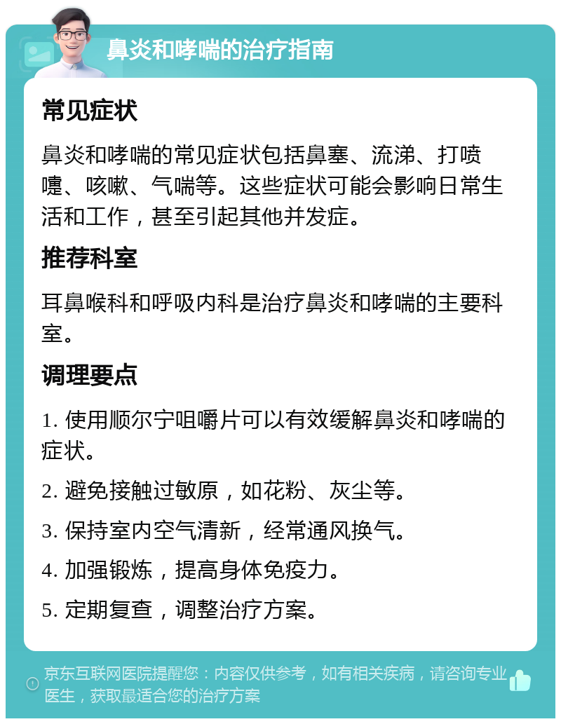 鼻炎和哮喘的治疗指南 常见症状 鼻炎和哮喘的常见症状包括鼻塞、流涕、打喷嚏、咳嗽、气喘等。这些症状可能会影响日常生活和工作，甚至引起其他并发症。 推荐科室 耳鼻喉科和呼吸内科是治疗鼻炎和哮喘的主要科室。 调理要点 1. 使用顺尔宁咀嚼片可以有效缓解鼻炎和哮喘的症状。 2. 避免接触过敏原，如花粉、灰尘等。 3. 保持室内空气清新，经常通风换气。 4. 加强锻炼，提高身体免疫力。 5. 定期复查，调整治疗方案。