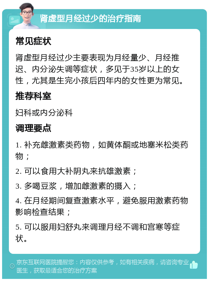 肾虚型月经过少的治疗指南 常见症状 肾虚型月经过少主要表现为月经量少、月经推迟、内分泌失调等症状，多见于35岁以上的女性，尤其是生完小孩后四年内的女性更为常见。 推荐科室 妇科或内分泌科 调理要点 1. 补充雌激素类药物，如黄体酮或地塞米松类药物； 2. 可以食用大补阴丸来抗雄激素； 3. 多喝豆浆，增加雌激素的摄入； 4. 在月经期间复查激素水平，避免服用激素药物影响检查结果； 5. 可以服用妇舒丸来调理月经不调和宫寒等症状。