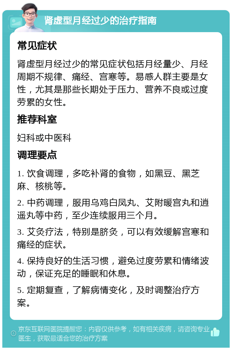 肾虚型月经过少的治疗指南 常见症状 肾虚型月经过少的常见症状包括月经量少、月经周期不规律、痛经、宫寒等。易感人群主要是女性，尤其是那些长期处于压力、营养不良或过度劳累的女性。 推荐科室 妇科或中医科 调理要点 1. 饮食调理，多吃补肾的食物，如黑豆、黑芝麻、核桃等。 2. 中药调理，服用乌鸡白凤丸、艾附暖宫丸和逍遥丸等中药，至少连续服用三个月。 3. 艾灸疗法，特别是脐灸，可以有效缓解宫寒和痛经的症状。 4. 保持良好的生活习惯，避免过度劳累和情绪波动，保证充足的睡眠和休息。 5. 定期复查，了解病情变化，及时调整治疗方案。