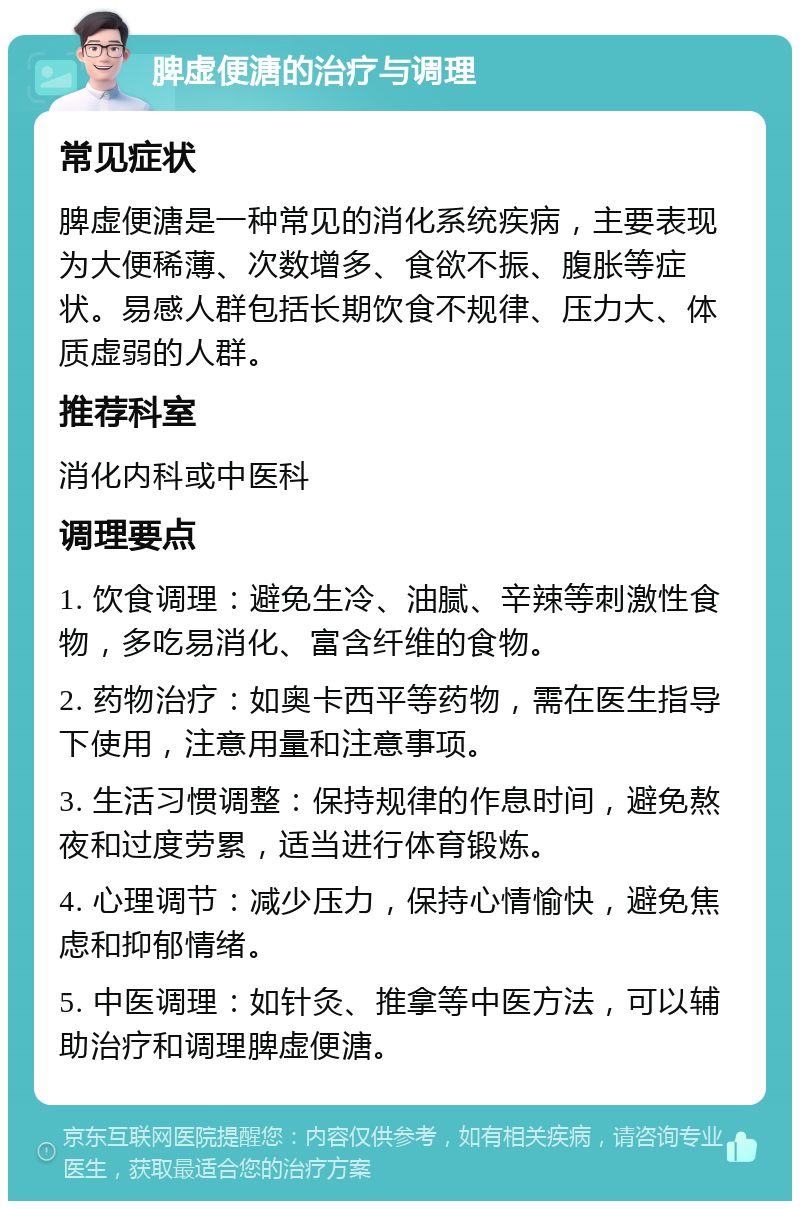 脾虚便溏的治疗与调理 常见症状 脾虚便溏是一种常见的消化系统疾病，主要表现为大便稀薄、次数增多、食欲不振、腹胀等症状。易感人群包括长期饮食不规律、压力大、体质虚弱的人群。 推荐科室 消化内科或中医科 调理要点 1. 饮食调理：避免生冷、油腻、辛辣等刺激性食物，多吃易消化、富含纤维的食物。 2. 药物治疗：如奥卡西平等药物，需在医生指导下使用，注意用量和注意事项。 3. 生活习惯调整：保持规律的作息时间，避免熬夜和过度劳累，适当进行体育锻炼。 4. 心理调节：减少压力，保持心情愉快，避免焦虑和抑郁情绪。 5. 中医调理：如针灸、推拿等中医方法，可以辅助治疗和调理脾虚便溏。