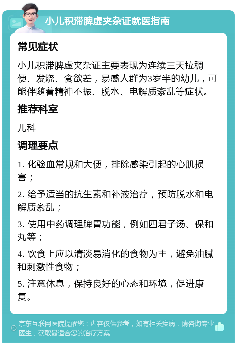 小儿积滞脾虚夹杂证就医指南 常见症状 小儿积滞脾虚夹杂证主要表现为连续三天拉稠便、发烧、食欲差，易感人群为3岁半的幼儿，可能伴随着精神不振、脱水、电解质紊乱等症状。 推荐科室 儿科 调理要点 1. 化验血常规和大便，排除感染引起的心肌损害； 2. 给予适当的抗生素和补液治疗，预防脱水和电解质紊乱； 3. 使用中药调理脾胃功能，例如四君子汤、保和丸等； 4. 饮食上应以清淡易消化的食物为主，避免油腻和刺激性食物； 5. 注意休息，保持良好的心态和环境，促进康复。