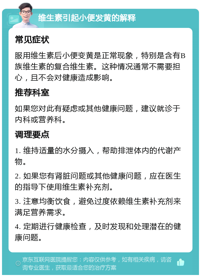 维生素引起小便发黄的解释 常见症状 服用维生素后小便变黄是正常现象，特别是含有B族维生素的复合维生素。这种情况通常不需要担心，且不会对健康造成影响。 推荐科室 如果您对此有疑虑或其他健康问题，建议就诊于内科或营养科。 调理要点 1. 维持适量的水分摄入，帮助排泄体内的代谢产物。 2. 如果您有肾脏问题或其他健康问题，应在医生的指导下使用维生素补充剂。 3. 注意均衡饮食，避免过度依赖维生素补充剂来满足营养需求。 4. 定期进行健康检查，及时发现和处理潜在的健康问题。