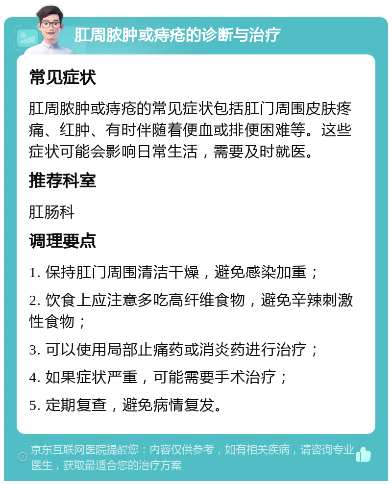 肛周脓肿或痔疮的诊断与治疗 常见症状 肛周脓肿或痔疮的常见症状包括肛门周围皮肤疼痛、红肿、有时伴随着便血或排便困难等。这些症状可能会影响日常生活，需要及时就医。 推荐科室 肛肠科 调理要点 1. 保持肛门周围清洁干燥，避免感染加重； 2. 饮食上应注意多吃高纤维食物，避免辛辣刺激性食物； 3. 可以使用局部止痛药或消炎药进行治疗； 4. 如果症状严重，可能需要手术治疗； 5. 定期复查，避免病情复发。