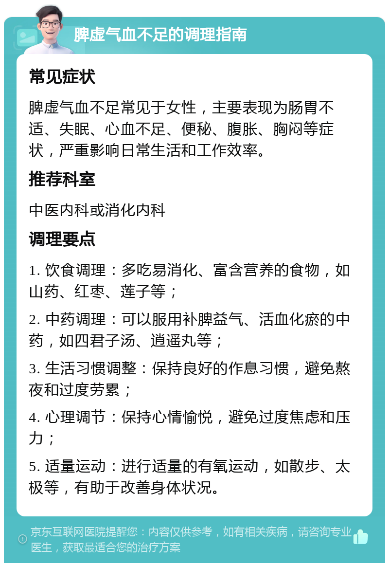 脾虚气血不足的调理指南 常见症状 脾虚气血不足常见于女性，主要表现为肠胃不适、失眠、心血不足、便秘、腹胀、胸闷等症状，严重影响日常生活和工作效率。 推荐科室 中医内科或消化内科 调理要点 1. 饮食调理：多吃易消化、富含营养的食物，如山药、红枣、莲子等； 2. 中药调理：可以服用补脾益气、活血化瘀的中药，如四君子汤、逍遥丸等； 3. 生活习惯调整：保持良好的作息习惯，避免熬夜和过度劳累； 4. 心理调节：保持心情愉悦，避免过度焦虑和压力； 5. 适量运动：进行适量的有氧运动，如散步、太极等，有助于改善身体状况。