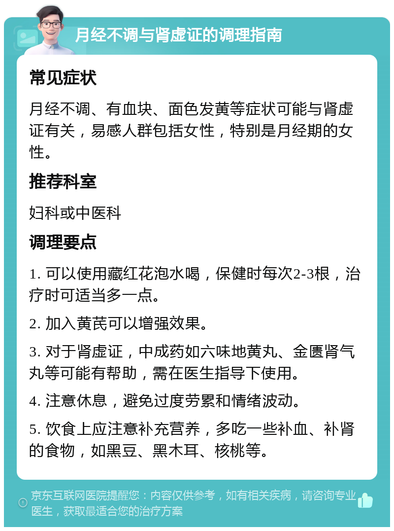 月经不调与肾虚证的调理指南 常见症状 月经不调、有血块、面色发黄等症状可能与肾虚证有关，易感人群包括女性，特别是月经期的女性。 推荐科室 妇科或中医科 调理要点 1. 可以使用藏红花泡水喝，保健时每次2-3根，治疗时可适当多一点。 2. 加入黄芪可以增强效果。 3. 对于肾虚证，中成药如六味地黄丸、金匮肾气丸等可能有帮助，需在医生指导下使用。 4. 注意休息，避免过度劳累和情绪波动。 5. 饮食上应注意补充营养，多吃一些补血、补肾的食物，如黑豆、黑木耳、核桃等。