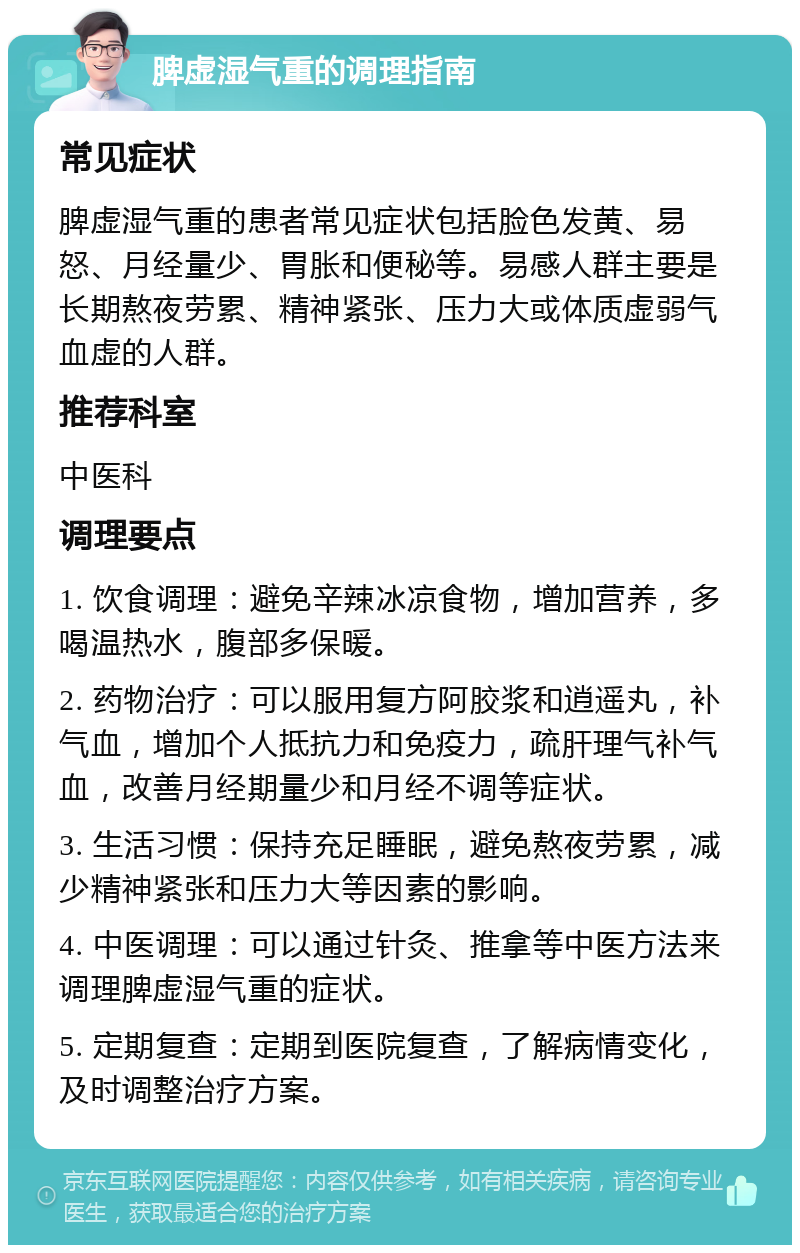 脾虚湿气重的调理指南 常见症状 脾虚湿气重的患者常见症状包括脸色发黄、易怒、月经量少、胃胀和便秘等。易感人群主要是长期熬夜劳累、精神紧张、压力大或体质虚弱气血虚的人群。 推荐科室 中医科 调理要点 1. 饮食调理：避免辛辣冰凉食物，增加营养，多喝温热水，腹部多保暖。 2. 药物治疗：可以服用复方阿胶浆和逍遥丸，补气血，增加个人抵抗力和免疫力，疏肝理气补气血，改善月经期量少和月经不调等症状。 3. 生活习惯：保持充足睡眠，避免熬夜劳累，减少精神紧张和压力大等因素的影响。 4. 中医调理：可以通过针灸、推拿等中医方法来调理脾虚湿气重的症状。 5. 定期复查：定期到医院复查，了解病情变化，及时调整治疗方案。