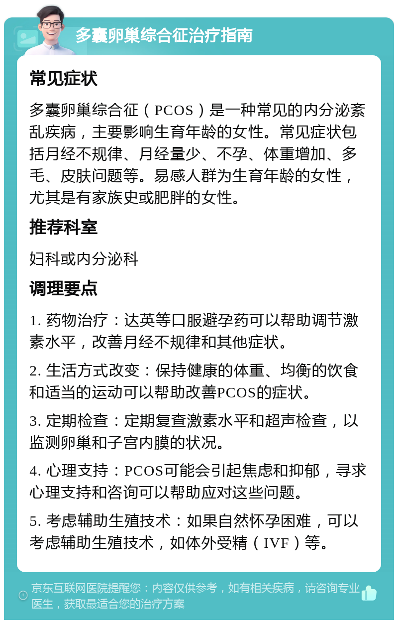 多囊卵巢综合征治疗指南 常见症状 多囊卵巢综合征（PCOS）是一种常见的内分泌紊乱疾病，主要影响生育年龄的女性。常见症状包括月经不规律、月经量少、不孕、体重增加、多毛、皮肤问题等。易感人群为生育年龄的女性，尤其是有家族史或肥胖的女性。 推荐科室 妇科或内分泌科 调理要点 1. 药物治疗：达英等口服避孕药可以帮助调节激素水平，改善月经不规律和其他症状。 2. 生活方式改变：保持健康的体重、均衡的饮食和适当的运动可以帮助改善PCOS的症状。 3. 定期检查：定期复查激素水平和超声检查，以监测卵巢和子宫内膜的状况。 4. 心理支持：PCOS可能会引起焦虑和抑郁，寻求心理支持和咨询可以帮助应对这些问题。 5. 考虑辅助生殖技术：如果自然怀孕困难，可以考虑辅助生殖技术，如体外受精（IVF）等。